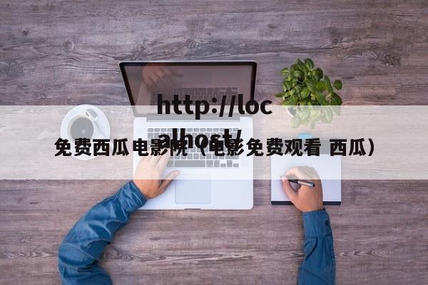 免费西瓜电影院（电影免费观看 西瓜）