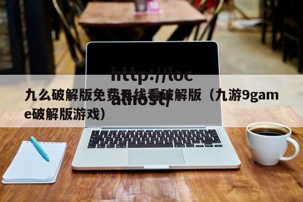 九么破解版免费无线看破解版（九游9game破解版游戏）