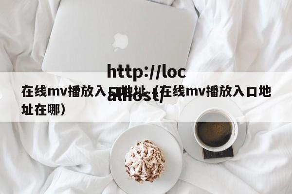 在线mv播放入口地址（在线mv播放入口地址在哪）