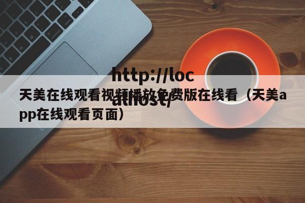 天美在线观看视频播放免费版在线看（天美app在线观看页面）